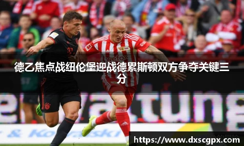 k1德乙焦点战纽伦堡迎战德累斯顿双方争夺关键三分