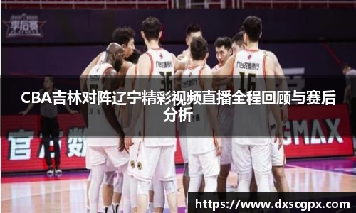 k1CBA吉林对阵辽宁精彩视频直播全程回顾与赛后分析