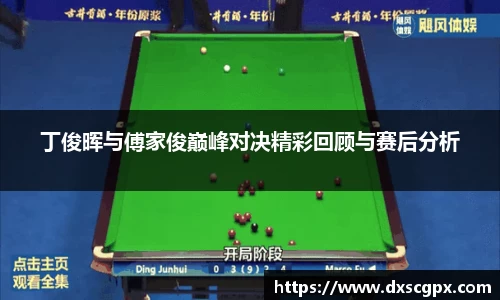 k1丁俊晖与傅家俊巅峰对决精彩回顾与赛后分析