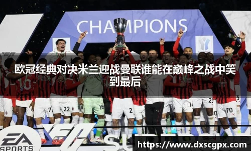 k1欧冠经典对决米兰迎战曼联谁能在巅峰之战中笑到最后