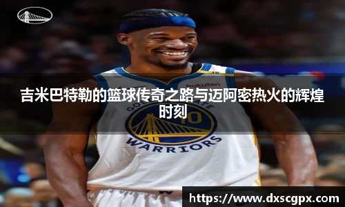 k1吉米巴特勒的篮球传奇之路与迈阿密热火的辉煌时刻