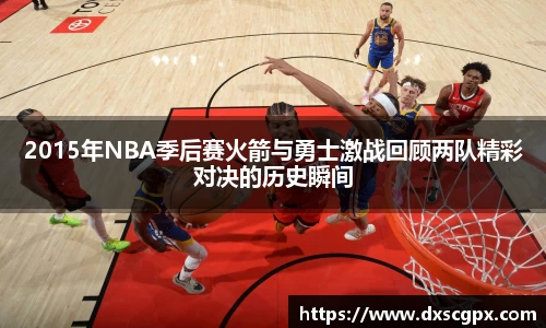 k12015年NBA季后赛火箭与勇士激战回顾两队精彩对决的历史瞬间