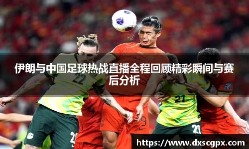 k1伊朗与中国足球热战直播全程回顾精彩瞬间与赛后分析